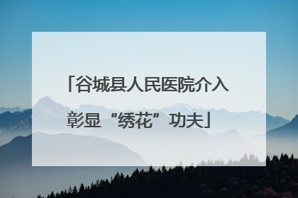 谷城县人民医院介入彰显“绣花”功夫