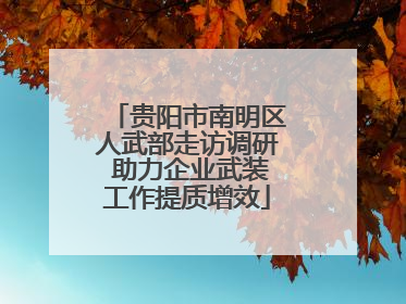 贵阳市南明区人武部走访调研 助力企业武装工作提质增效