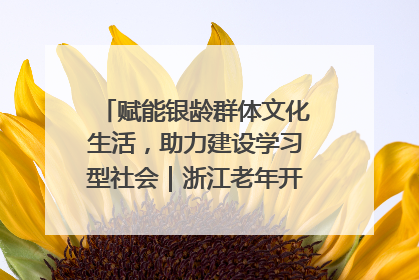 赋能银龄群体文化生活，助力建设学习型社会｜浙江老年开放大学艺术团成立