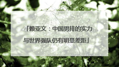 赖亚文：中国男排的实力与世界强队仍有明显差距