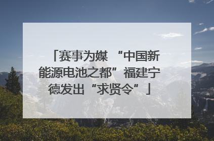 赛事为媒 “中国新能源电池之都”福建宁德发出“求贤令”