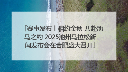 赛事发布丨相约金秋 共赴池马之约 2025池州马拉松新闻发布会在合肥盛大召开