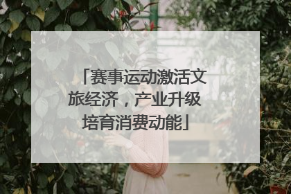 赛事运动激活文旅经济，产业升级培育消费动能