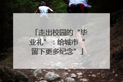 走出校园的“毕业礼”：给城市“留下更多纪念”