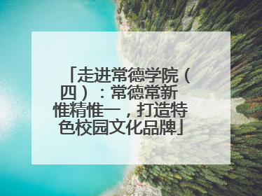 走进常德学院（四）：常德常新 惟精惟一，打造特色校园文化品牌