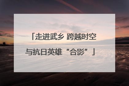 走进武乡 跨越时空与抗日英雄“合影”