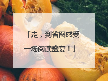 走，到省图感受一场阅读盛宴！