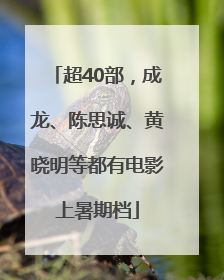超40部，成龙、陈思诚、黄晓明等都有电影上暑期档