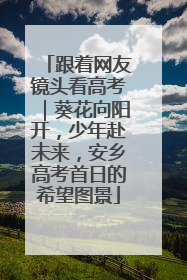 跟着网友镜头看高考｜葵花向阳开，少年赴未来，安乡高考首日的希望图景