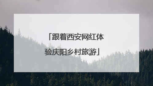 跟着西安网红体验庆阳乡村旅游