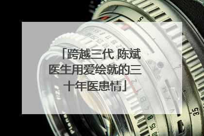 跨越三代 陈斌医生用爱绘就的三十年医患情
