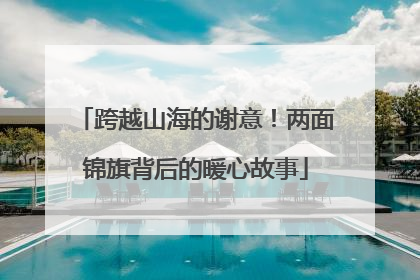 跨越山海的谢意！两面锦旗背后的暖心故事