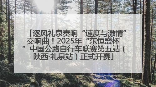 逐风礼泉奏响“速度与激情”交响曲！2025年“东恒盛杯”中国公路自行车联赛第五站（陕西·礼泉站）正式开赛