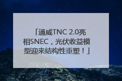 通威TNC 2.0亮相SNEC，光伏收益模型迎来结构性重塑！