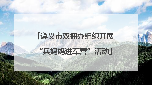 遵义市双拥办组织开展“兵妈妈进军营”活动