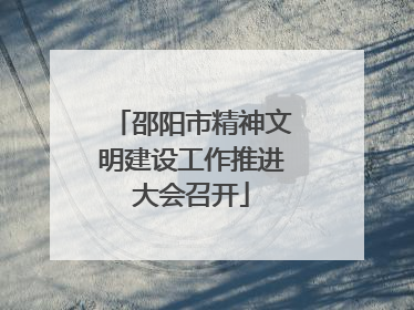 邵阳市精神文明建设工作推进大会召开