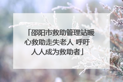 邵阳市救助管理站暖心救助走失老人 呼吁人人成为救助者