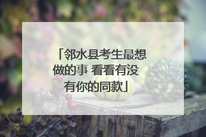 邻水县考生最想做的事 看看有没有你的同款