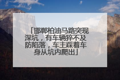 邯郸柏油马路突现深坑，有车辆猝不及防陷落，车主踩着车身从坑内爬出