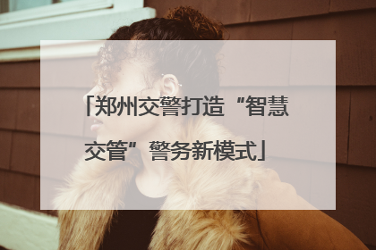 郑州交警打造“智慧交管”警务新模式