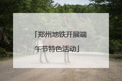 郑州地铁开展端午节特色活动