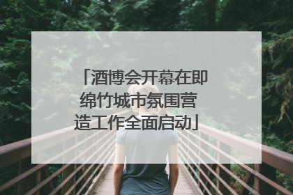 酒博会开幕在即 绵竹城市氛围营造工作全面启动