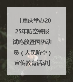 重庆举办2025年防空警报试鸣放暨国防动员（人民防空）宣传教育活动
