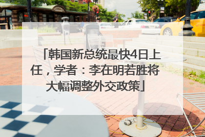 韩国新总统最快4日上任，学者：李在明若胜将大幅调整外交政策