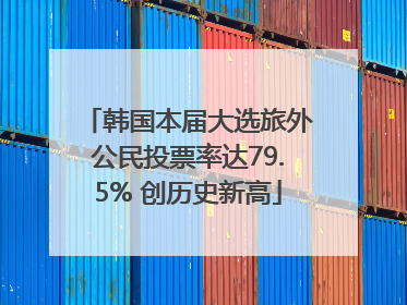 韩国本届大选旅外公民投票率达79.5% 创历史新高