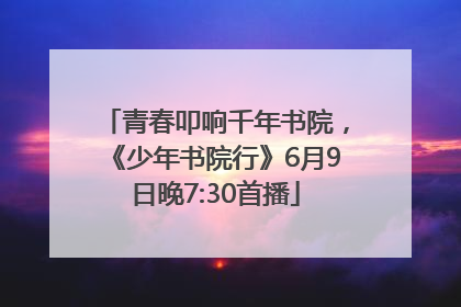 青春叩响千年书院，《少年书院行》6月9日晚7:30首播