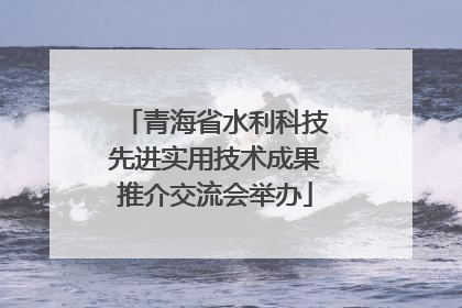 青海省水利科技先进实用技术成果推介交流会举办