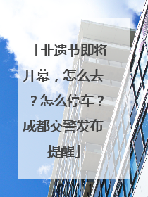 非遗节即将开幕，怎么去？怎么停车？成都交警发布提醒