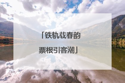 铁轨载春韵 票根引客潮