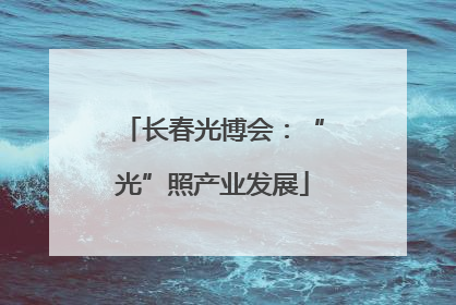 长春光博会：“光”照产业发展
