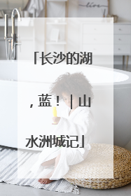 长沙的湖，蓝！｜山水洲城记