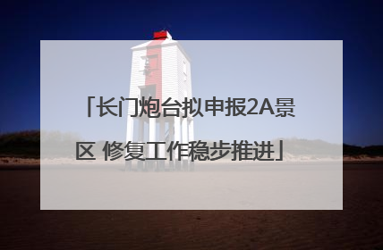 长门炮台拟申报2A景区 修复工作稳步推进