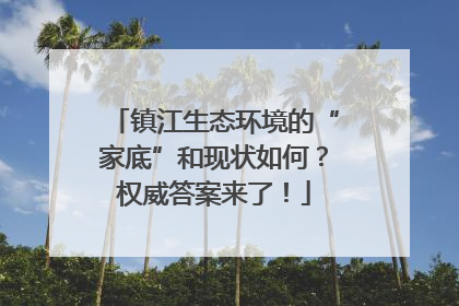 镇江生态环境的“家底”和现状如何？权威答案来了！