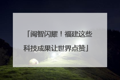闽智闪耀！福建这些科技成果让世界点赞