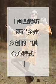 闽西赖坊：两岸乡建乡创的“融合方程式”