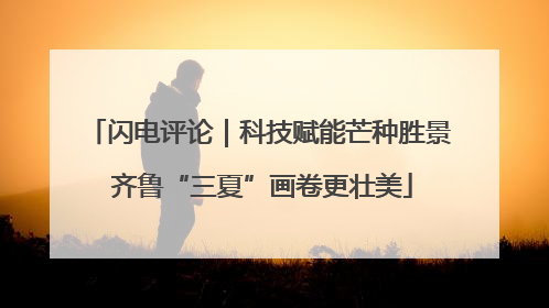 闪电评论｜科技赋能芒种胜景 齐鲁“三夏”画卷更壮美
