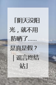 阴天没阳光，就不用防晒了……是真是假？｜谣言终结站