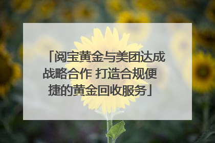 阅宝黄金与美团达成战略合作 打造合规便捷的黄金回收服务