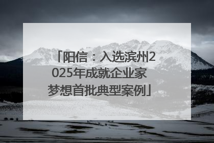 阳信：入选滨州2025年成就企业家梦想首批典型案例