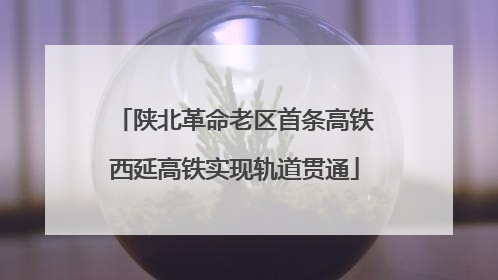 陕北革命老区首条高铁西延高铁实现轨道贯通