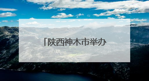 陕西神木市举办忠勇杨家鼓比赛