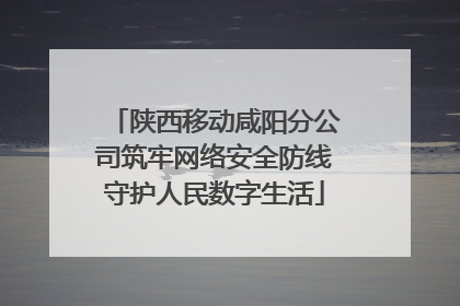 陕西移动咸阳分公司筑牢网络安全防线守护人民数字生活
