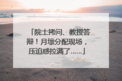 院士拷问、教授答辩！月壤分配现场，压迫感拉满了……