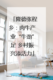 隆德张程乡：肉牛产业“牛劲”足 乡村振兴添活力