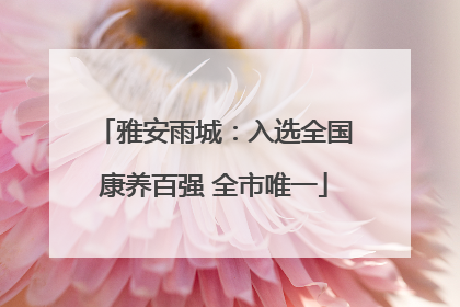 雅安雨城：入选全国康养百强 全市唯一