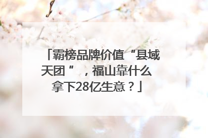 霸榜品牌价值“县域天团 ”，福山靠什么拿下28亿生意？